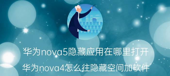 华为nova5隐藏应用在哪里打开 华为nova4怎么往隐藏空间加软件？